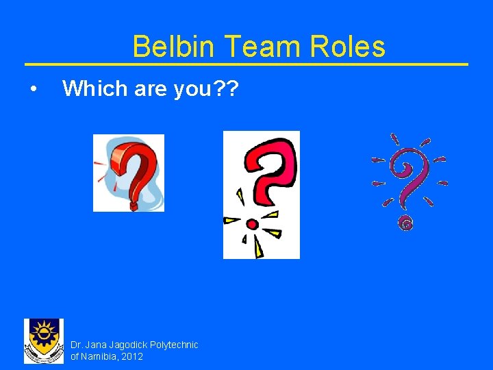 Belbin Team Roles • Which are you? ? Dr. Jana Jagodick Polytechnic of Namibia,