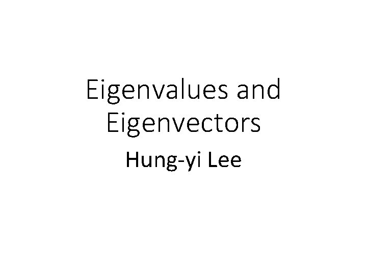 Eigenvalues and Eigenvectors Hung-yi Lee 