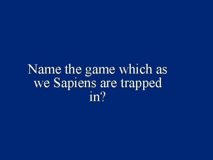 Name the game which as we Sapiens are trapped in? 
