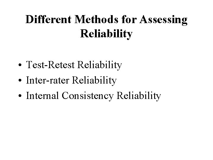 Different Methods for Assessing Reliability • Test-Retest Reliability • Inter-rater Reliability • Internal Consistency