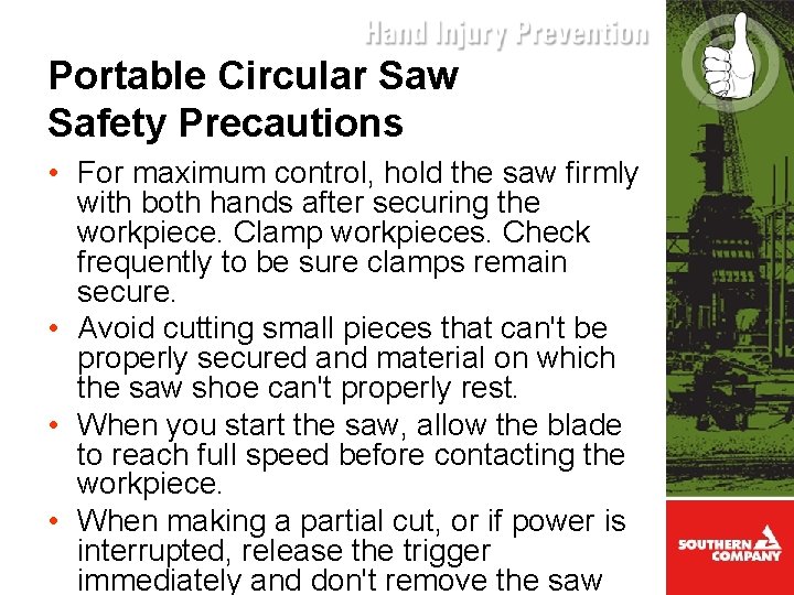 Portable Circular Saw Safety Precautions • For maximum control, hold the saw firmly with
