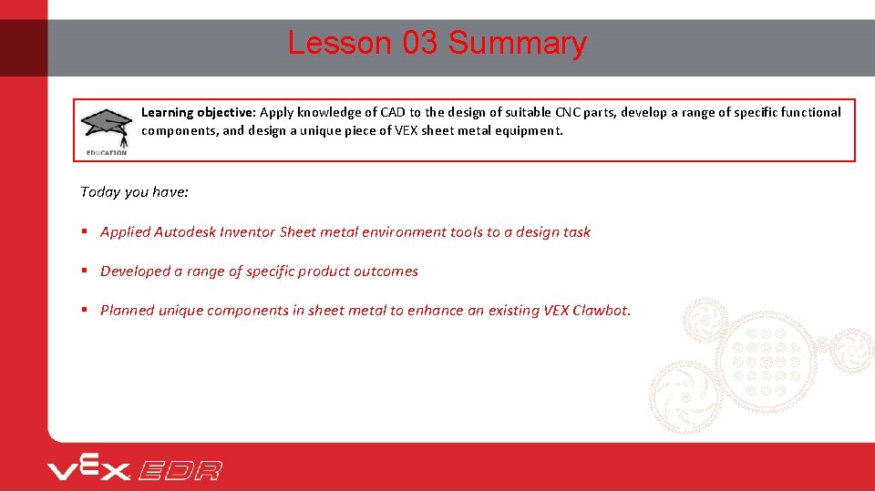 Lesson 03 Summary Learning objective: Apply knowledge of CAD to the design of suitable