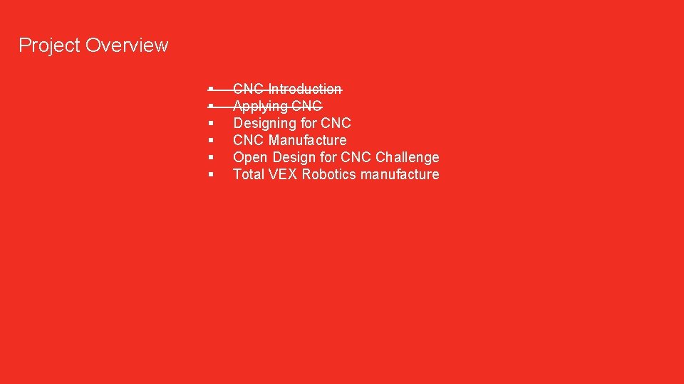 Project Overview § § § CNC Introduction Applying CNC Designing for CNC Manufacture Open