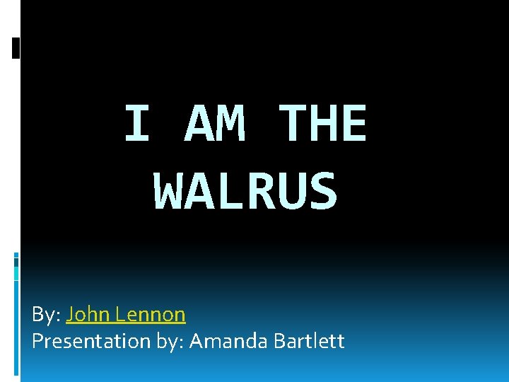 I AM THE WALRUS By: John Lennon Presentation by: Amanda Bartlett 