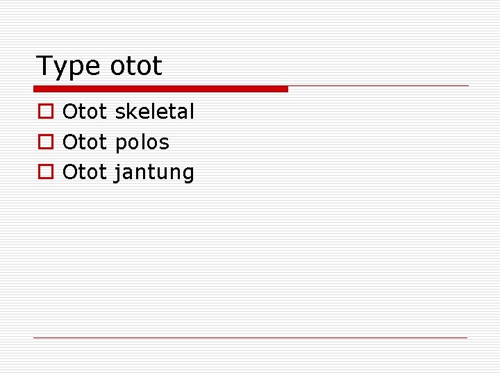 Type otot o Otot skeletal o Otot polos o Otot jantung 