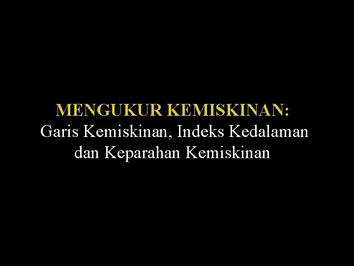 MENGUKUR KEMISKINAN: Garis Kemiskinan, Indeks Kedalaman dan Keparahan Kemiskinan 