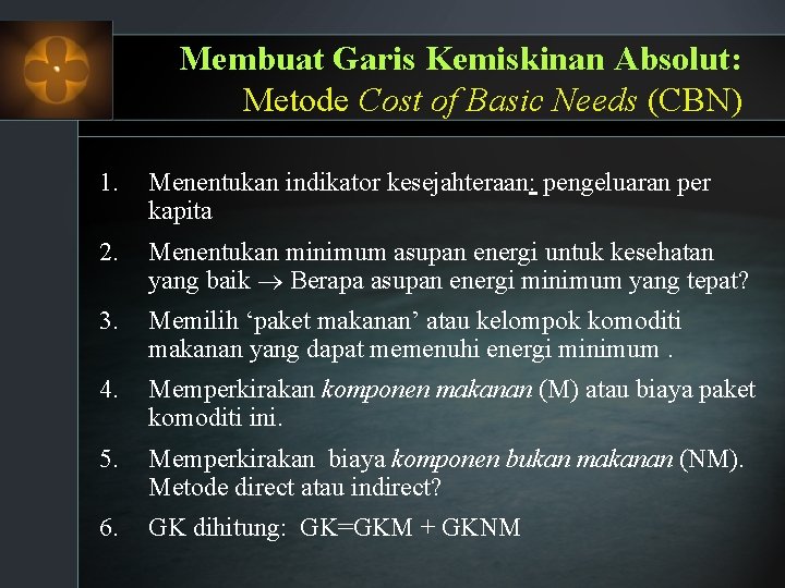 Membuat Garis Kemiskinan Absolut: Metode Cost of Basic Needs (CBN) 1. Menentukan indikator kesejahteraan: