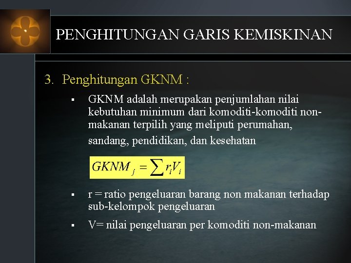 PENGHITUNGAN GARIS KEMISKINAN 3. Penghitungan GKNM : § GKNM adalah merupakan penjumlahan nilai kebutuhan