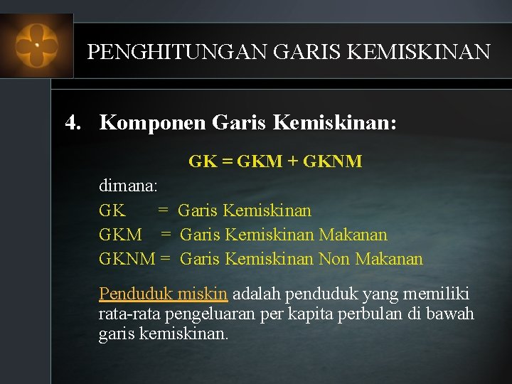 PENGHITUNGAN GARIS KEMISKINAN 4. Komponen Garis Kemiskinan: GK = GKM + GKNM dimana: GK