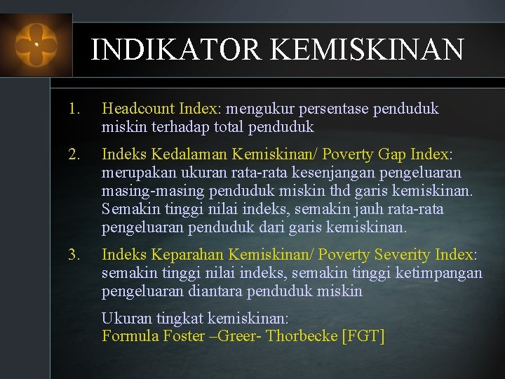 INDIKATOR KEMISKINAN 1. Headcount Index: mengukur persentase penduduk miskin terhadap total penduduk 2. Indeks