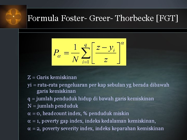 Formula Foster- Greer- Thorbecke [FGT] Z = Garis kemiskinan yi = rata-rata pengeluaran per