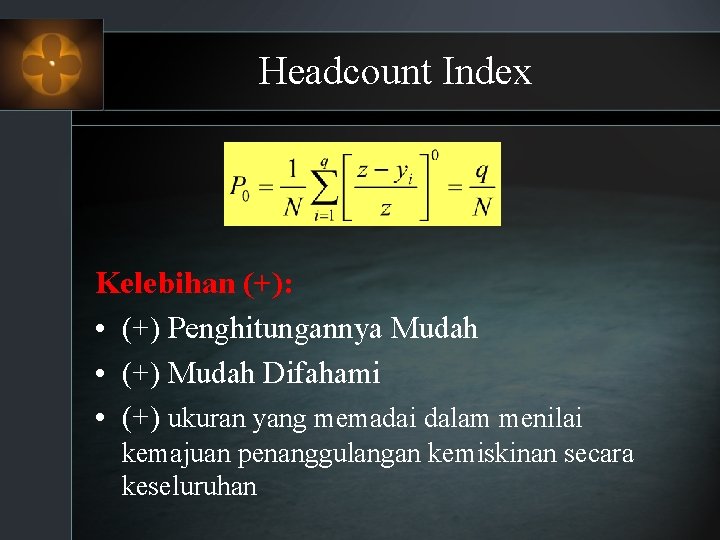 Headcount Index Kelebihan (+): • (+) Penghitungannya Mudah • (+) Mudah Difahami • (+)