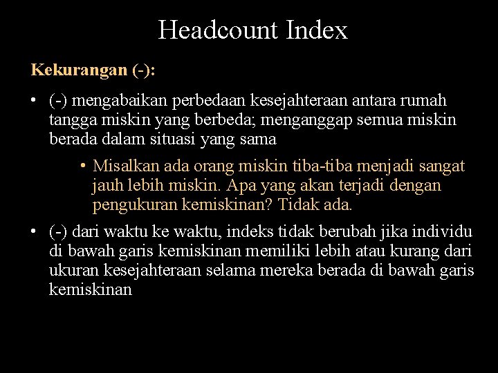 Headcount Index Kekurangan (-): • (-) mengabaikan perbedaan kesejahteraan antara rumah tangga miskin yang