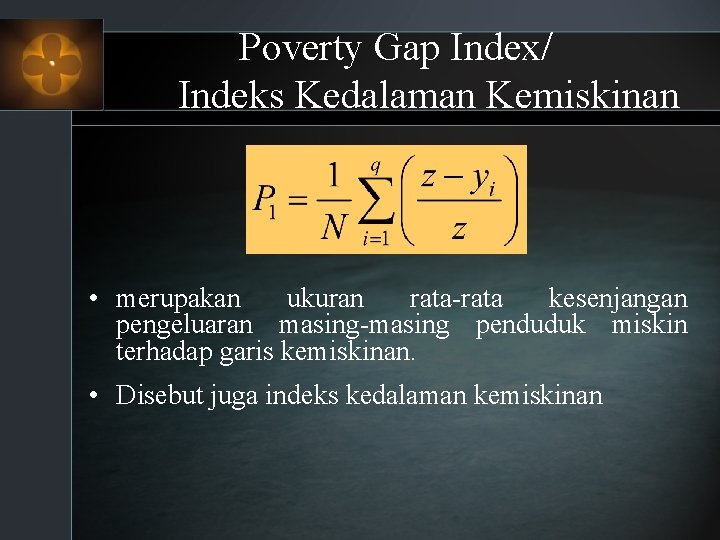 Poverty Gap Index/ Indeks Kedalaman Kemiskinan • merupakan ukuran rata-rata kesenjangan pengeluaran masing-masing penduduk