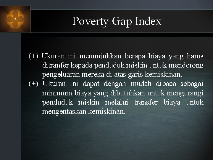 Poverty Gap Index (+) Ukuran ini menunjukkan berapa biaya yang harus ditranfer kepada penduduk