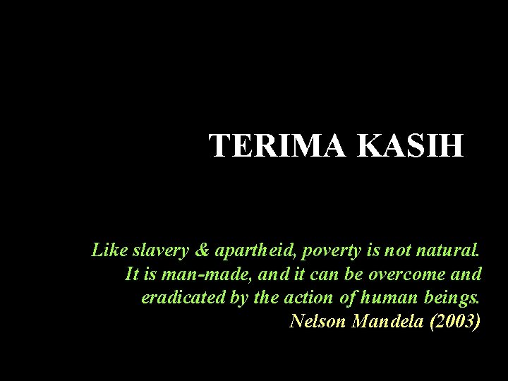 TERIMA KASIH Like slavery & apartheid, poverty is not natural. It is man-made, and