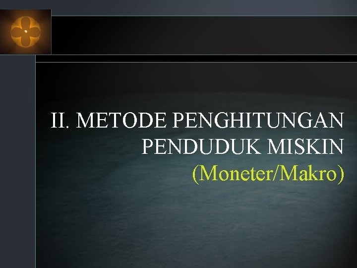 II. METODE PENGHITUNGAN PENDUDUK MISKIN (Moneter/Makro) 