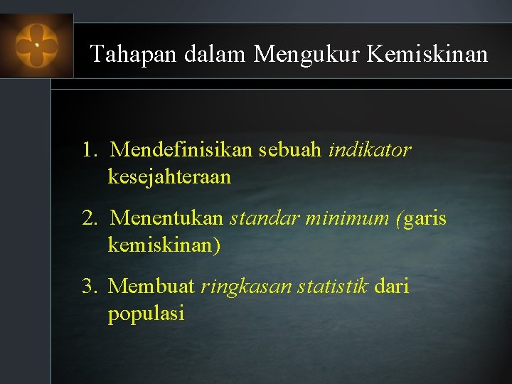 Tahapan dalam Mengukur Kemiskinan 1. Mendefinisikan sebuah indikator kesejahteraan 2. Menentukan standar minimum (garis