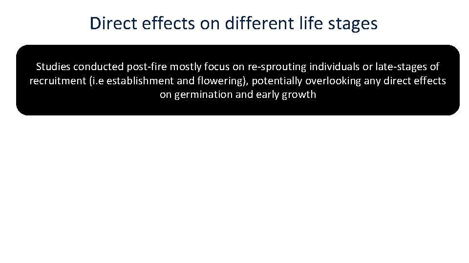 Direct effects on different life stages Studies conducted post-fire mostly focus on re-sprouting individuals