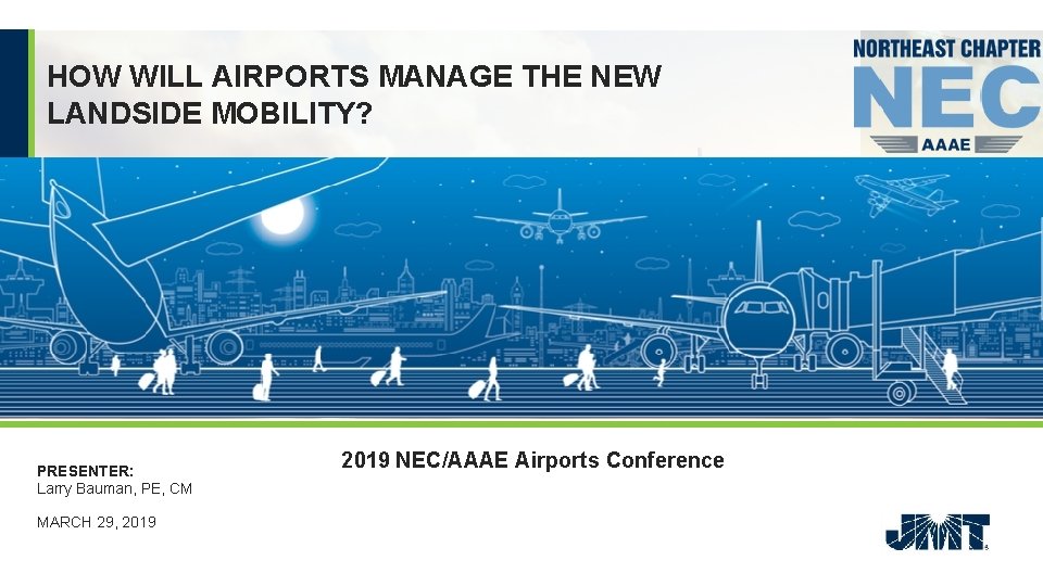 HOW WILL AIRPORTS MANAGE THE NEW LANDSIDE MOBILITY? PRESENTER: Larry Bauman, PE, CM MARCH