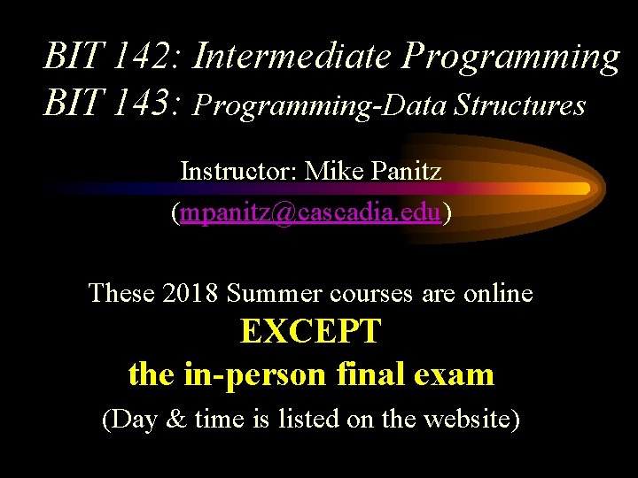 BIT 142: Intermediate Programming BIT 143: Programming-Data Structures Instructor: Mike Panitz (mpanitz@cascadia. edu) These