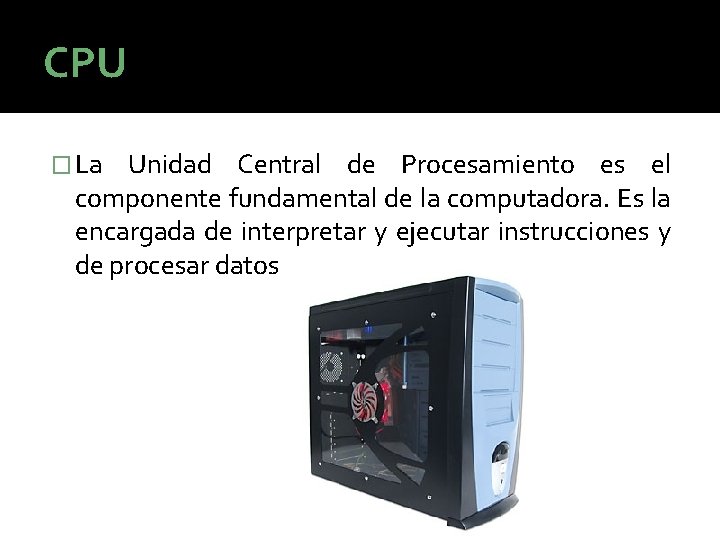 CPU � La Unidad Central de Procesamiento es el componente fundamental de la computadora. CPU � La Unidad Central de Procesamiento es el componente fundamental de la computadora.