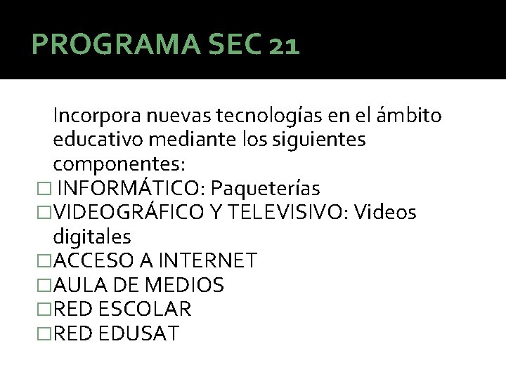 PROGRAMA SEC 21 Incorpora nuevas tecnologías en el ámbito educativo mediante los siguientes componentes: PROGRAMA SEC 21 Incorpora nuevas tecnologías en el ámbito educativo mediante los siguientes componentes: