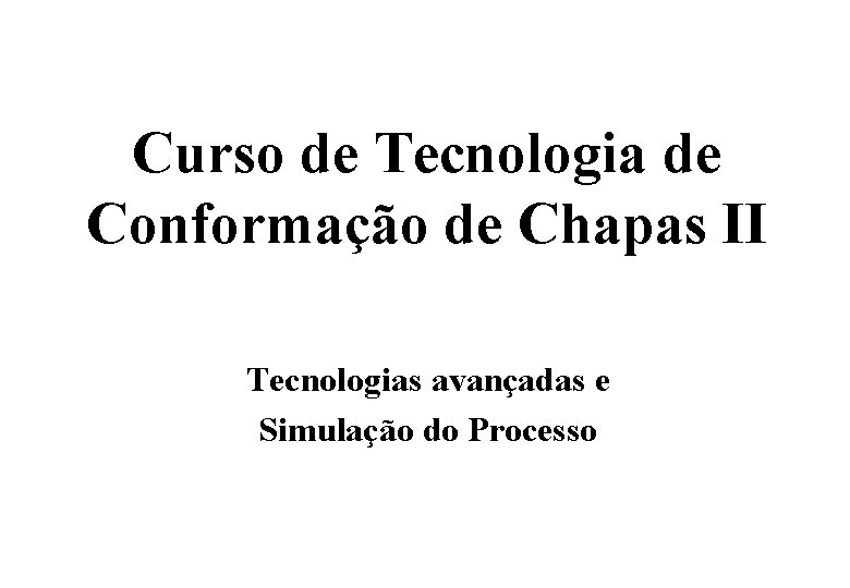 Curso de Tecnologia de Conformação de Chapas II Tecnologias avançadas e Simulação do Processo