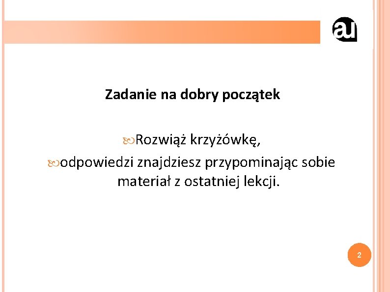 Zadanie na dobry początek Rozwiąż krzyżówkę, odpowiedzi znajdziesz przypominając sobie materiał z ostatniej lekcji.