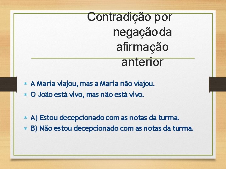 Contradição por negação da afirmação anterior A Maria viajou, mas a Maria não viajou.