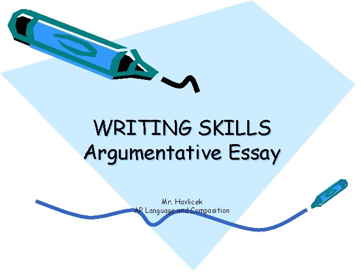 WRITING SKILLS Argumentative Essay Mr. Havlicek AP Language and Composition 
