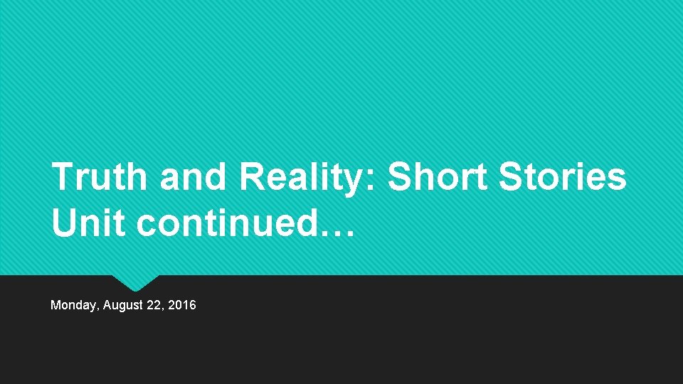 Truth and Reality: Short Stories Unit continued… Monday, August 22, 2016 