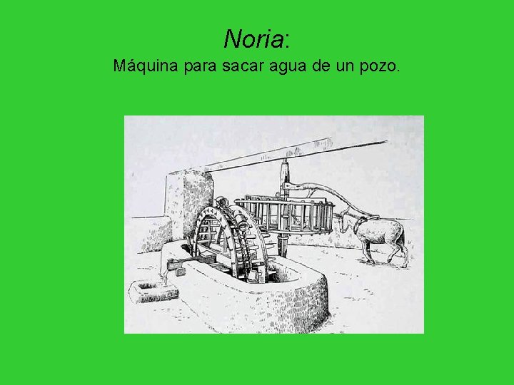 Noria: Máquina para sacar agua de un pozo. Noria: Máquina para sacar agua de un pozo.
