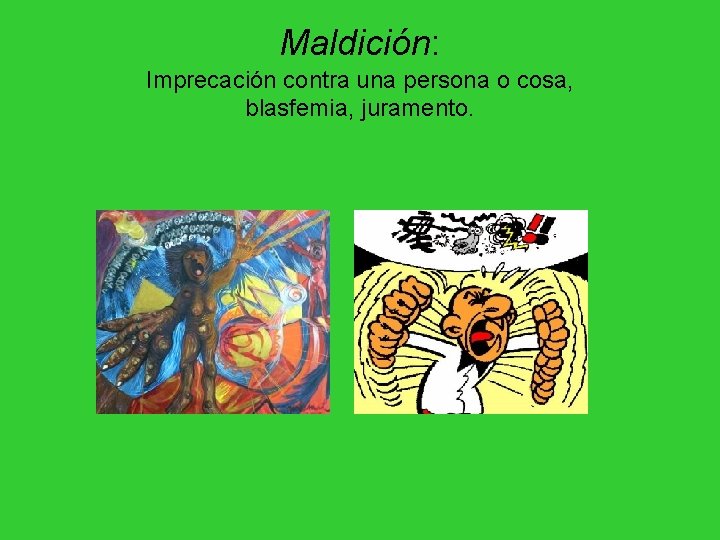 Maldición: Imprecación contra una persona o cosa, blasfemia, juramento. Maldición: Imprecación contra una persona o cosa, blasfemia, juramento.
