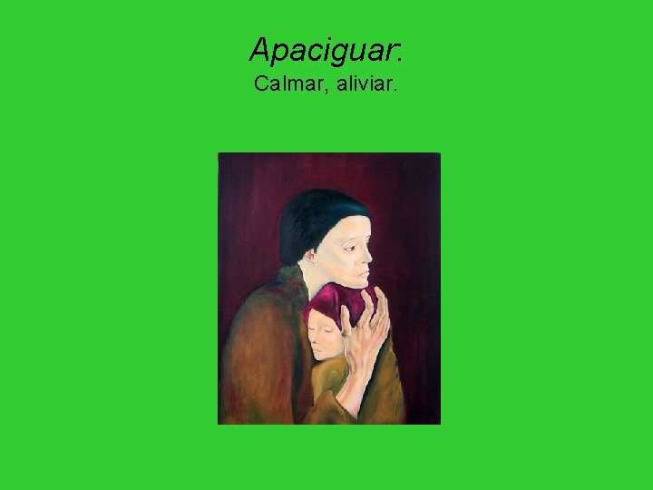Apaciguar: Calmar, aliviar. Apaciguar: Calmar, aliviar.