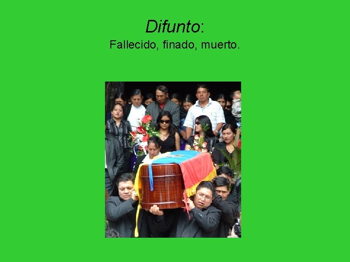 Difunto: Fallecido, finado, muerto. Difunto: Fallecido, finado, muerto.