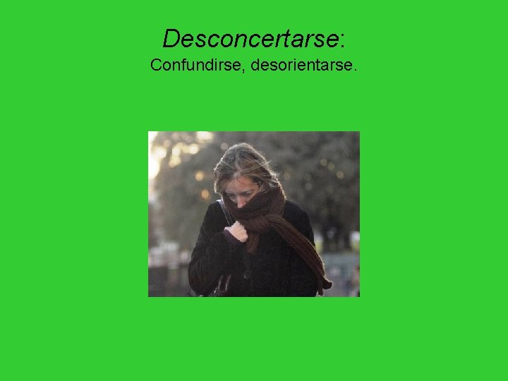 Desconcertarse: Confundirse, desorientarse. Desconcertarse: Confundirse, desorientarse.