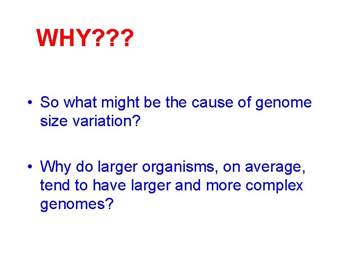 WHY? ? ? • So what might be the cause of genome size variation?