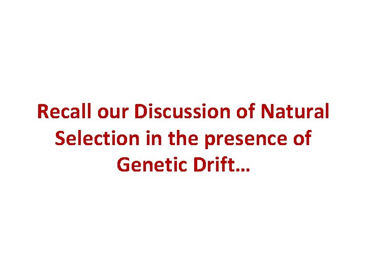 Recall our Discussion of Natural Selection in the presence of Genetic Drift… 