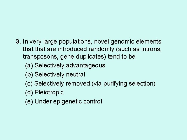 3. In very large populations, novel genomic elements that are introduced randomly (such as