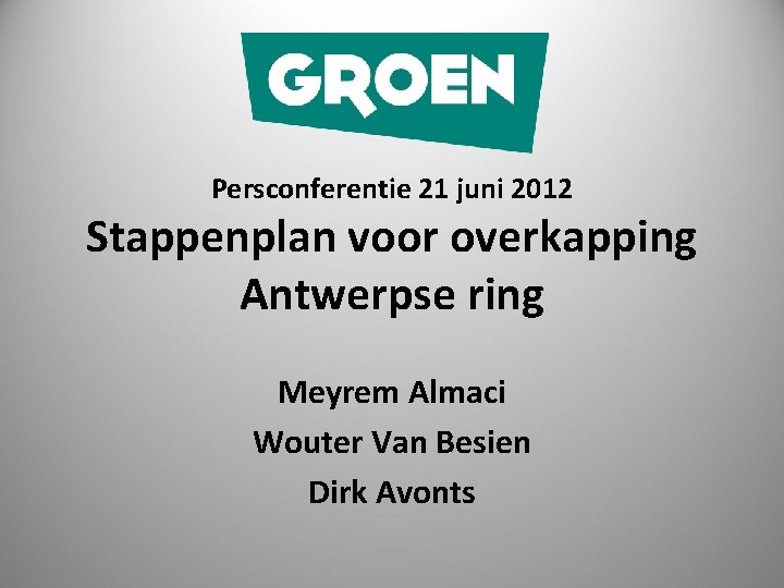 Persconferentie 21 juni 2012 Stappenplan voor overkapping Antwerpse ring Meyrem Almaci Wouter Van Besien