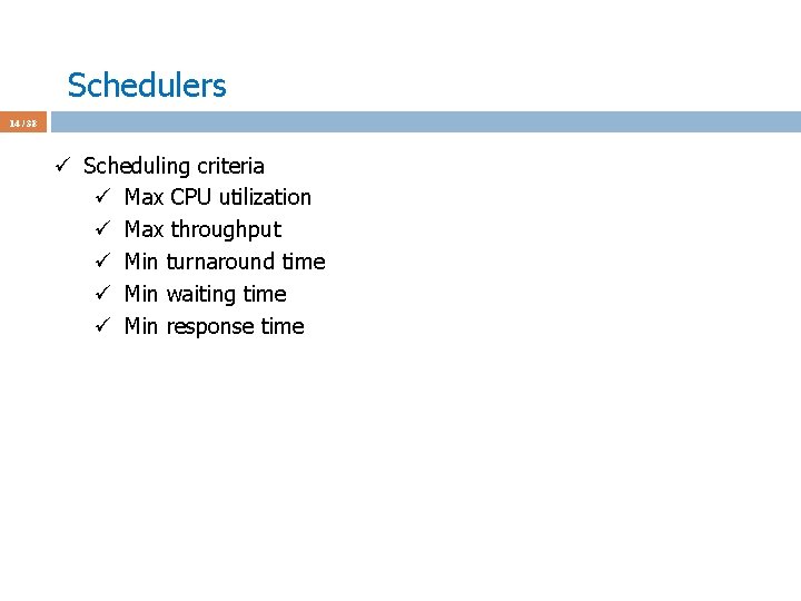 Schedulers 14 / 38 ü Scheduling criteria ü Max CPU utilization ü Max throughput