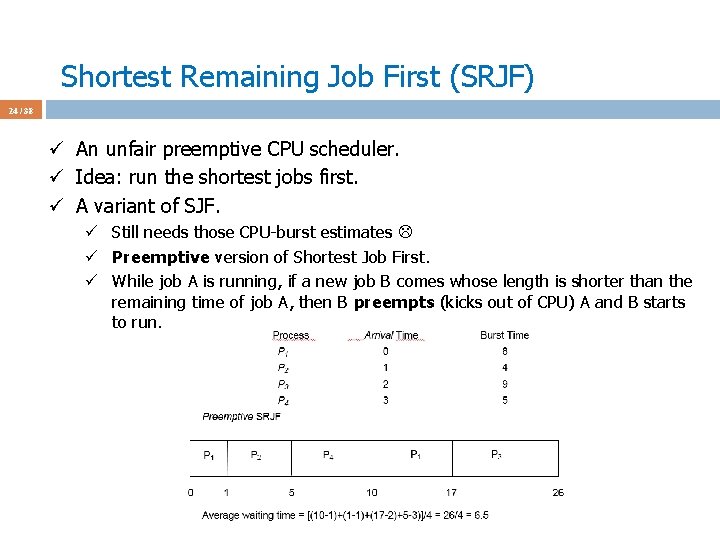 Shortest Remaining Job First (SRJF) 24 / 38 ü An unfair preemptive CPU scheduler.