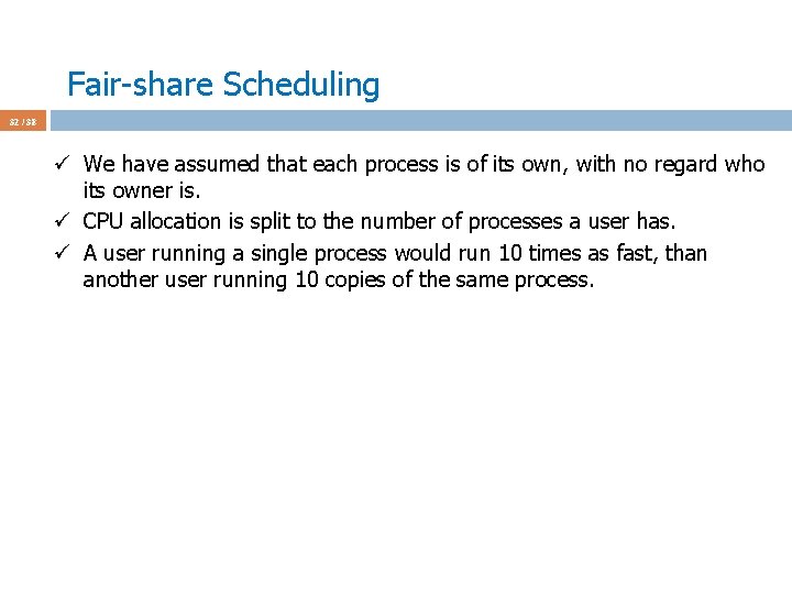 Fair-share Scheduling 32 / 38 ü We have assumed that each process is of
