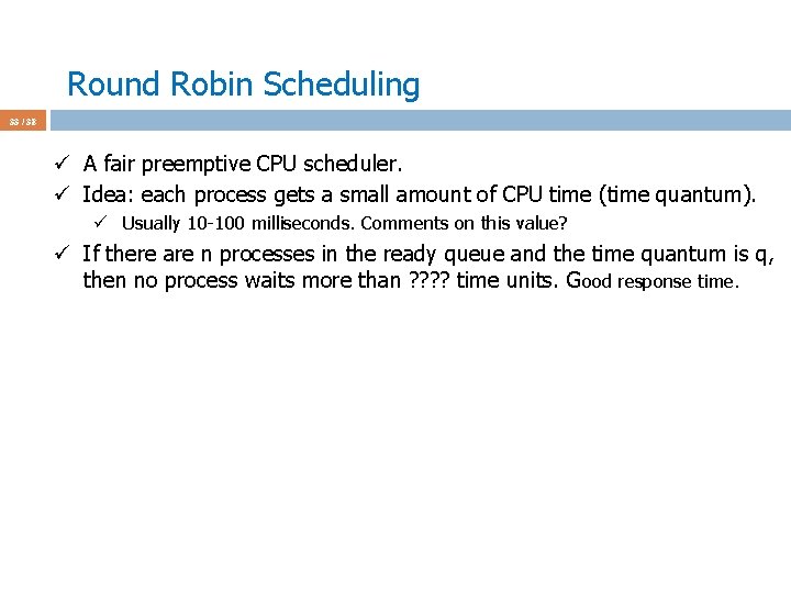 Round Robin Scheduling 33 / 38 ü A fair preemptive CPU scheduler. ü Idea: