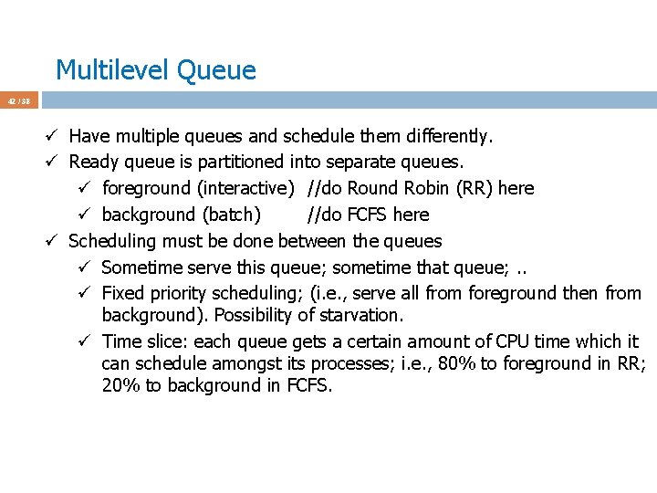 Multilevel Queue 42 / 38 ü Have multiple queues and schedule them differently. ü