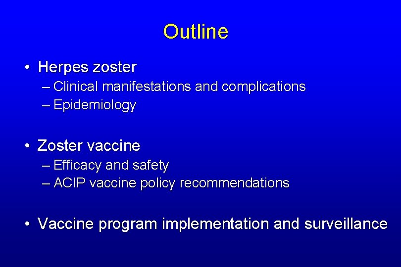 Outline • Herpes zoster – Clinical manifestations and complications – Epidemiology • Zoster vaccine