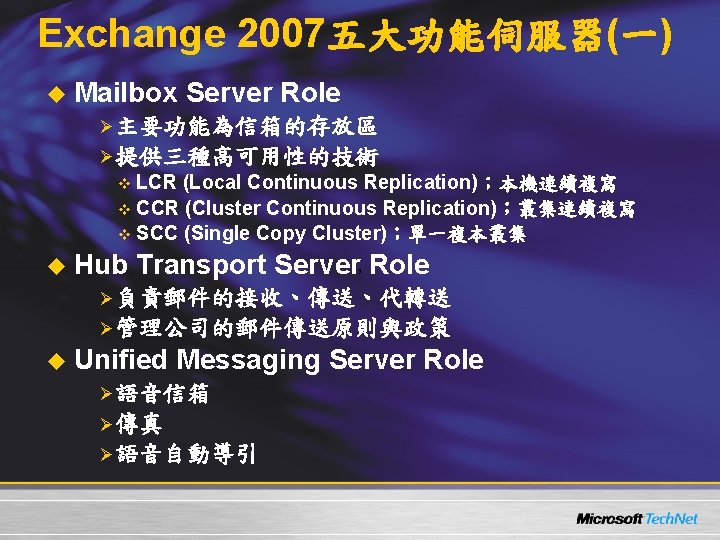 Exchange 2007五大功能伺服器(一) u Mailbox Server Role Ø主要功能為信箱的存放區 Ø提供三種高可用性的技術 v LCR (Local Continuous Replication)；本機連續複寫 v