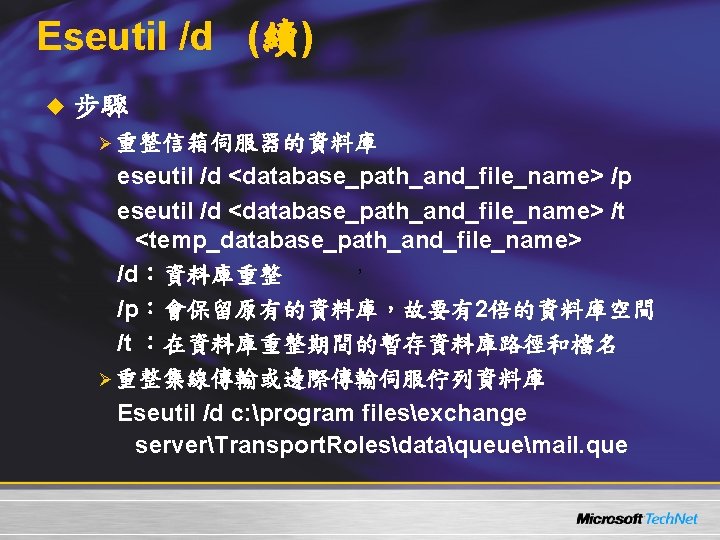 Eseutil /d (續) u 步驟 Ø重整信箱伺服器的資料庫 eseutil /d <database_path_and_file_name> /p eseutil /d <database_path_and_file_name> /t