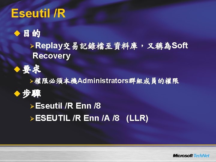 Eseutil /R u 目的 ØReplay交易記錄檔至資料庫，又稱為Soft Recovery u 要求 ， Ø權限必須本機Administrators群組成員的權限 u 步驟 ØEseutil /R